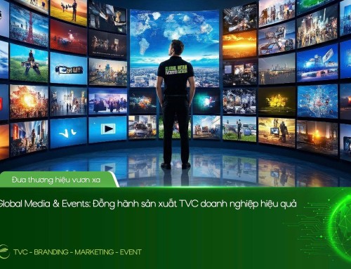 GLOBAL MEDIA & EVENTS: ĐỒNG HÀNH SẢN XUẤT TVC DOANH NGHIỆP HIỆU QUẢ